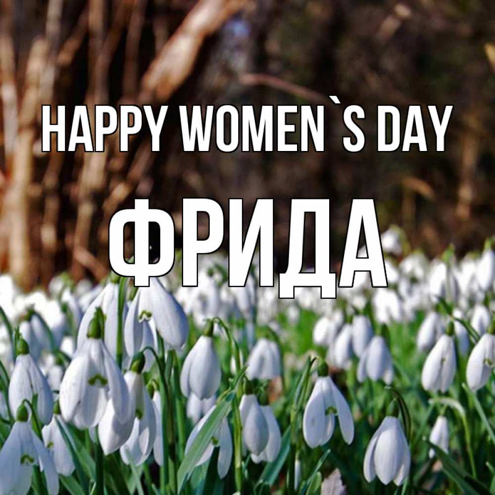 Greetings card с именем, Фрида happy women`s day с подснежниками 1 Greetings with text for free download 